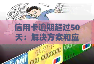 信用卡逾期超过50天：解决方案和应对策略