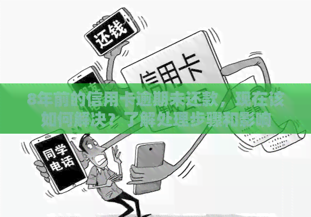 8年前的信用卡逾期未还款，现在该如何解决？了解处理步骤和影响