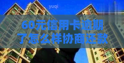 60元信用卡逾期了怎么样协商还款和期