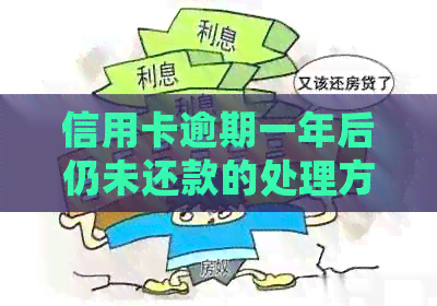 信用卡逾期一年后仍未还款的处理方法及影响分析