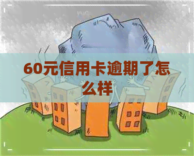 60元信用卡逾期了怎么样