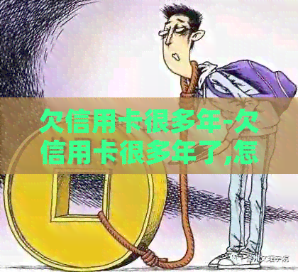 欠信用卡很多年-欠信用卡很多年了,怎么协商解决啊