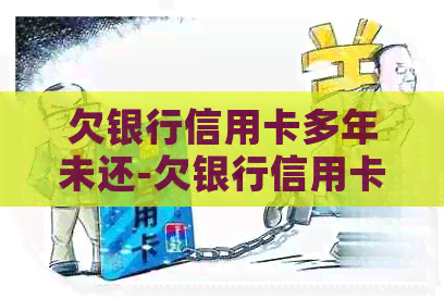 欠银行信用卡多年未还-欠银行信用卡多年未还怎么办