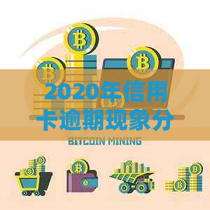 2020年信用卡逾期现象分析：影响、原因与应对策略