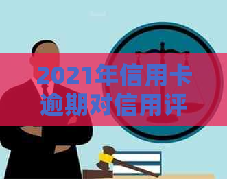 2021年信用卡逾期对信用评分的影响及如何解决逾期问题，修复全攻略