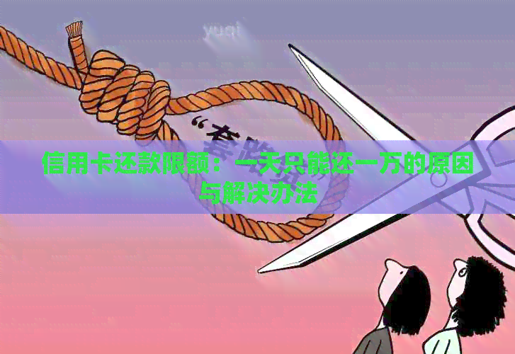 信用卡还款限额：一天只能还一万的原因与解决办法