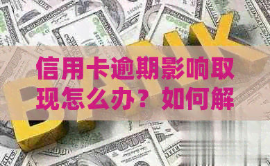 信用卡逾期影响取现怎么办？如何解决逾期问题并确保正常取现？