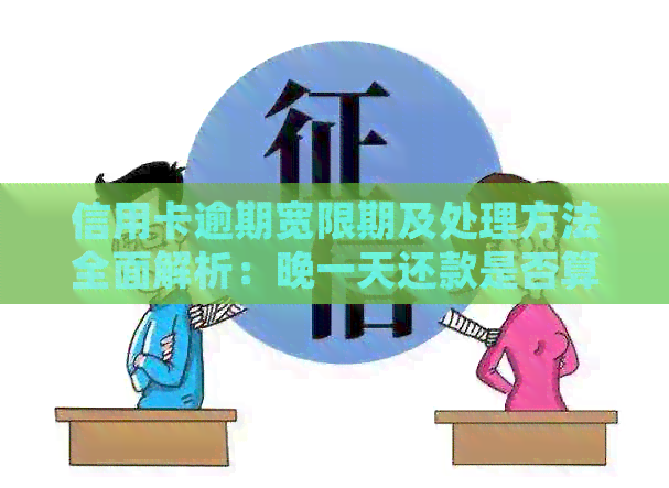信用卡逾期宽限期及处理方法全面解析：晚一天还款是否算逾期？如何应对？