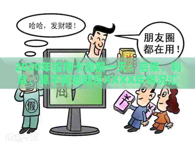 2020年信用卡逾期一天：后果、利息、算不算逾期及XXXX年情况汇总-信用卡 逾期一天 利息怎么算的