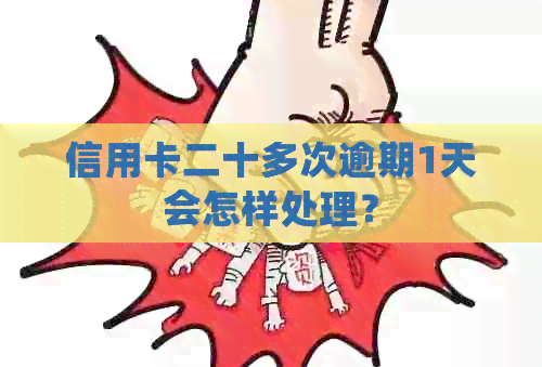 信用卡二十多次逾期1天会怎样处理？