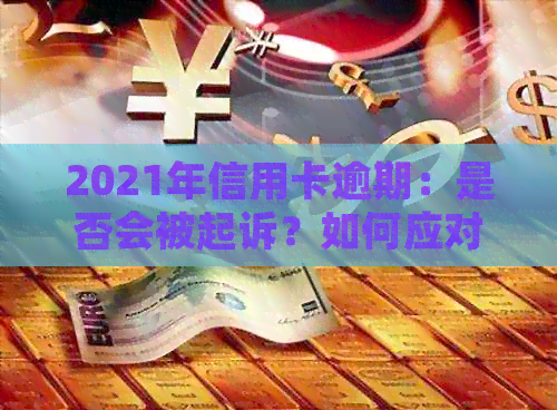 2021年信用卡逾期：是否会被起诉？如何应对信用卡逾期问题？
