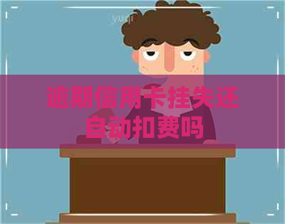 逾期信用卡挂失还自动扣费吗