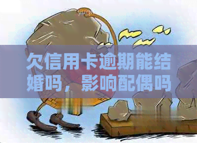 欠信用卡逾期能结婚吗，影响配偶吗？