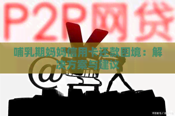 哺乳期妈妈信用卡还款困境：解决方案与建议