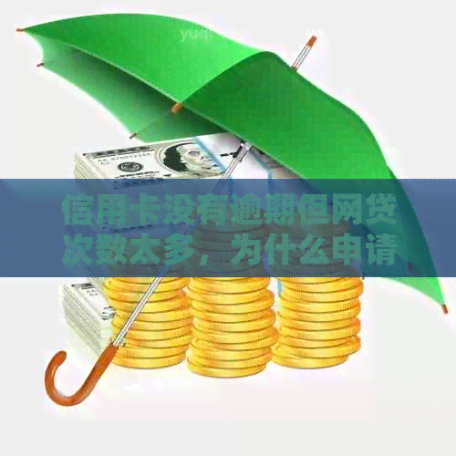 信用卡没有逾期但网贷次数太多,为什么申请不通过? 信用卡没有逾期但网贷次数太多,为什么申请不通过?