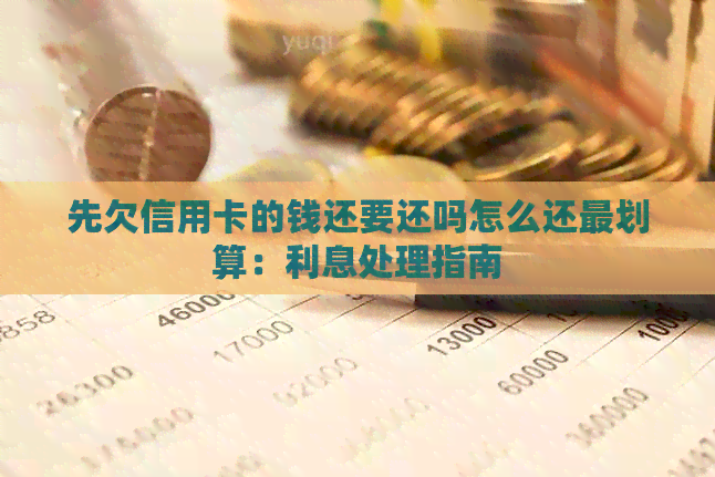 先欠信用卡的钱还要还吗怎么还最划算：利息处理指南