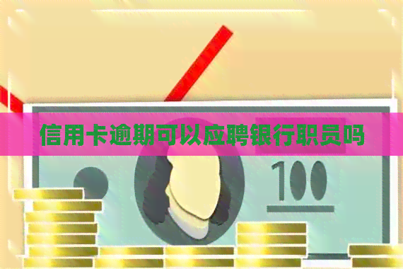 信用卡逾期可以应聘银行职员吗