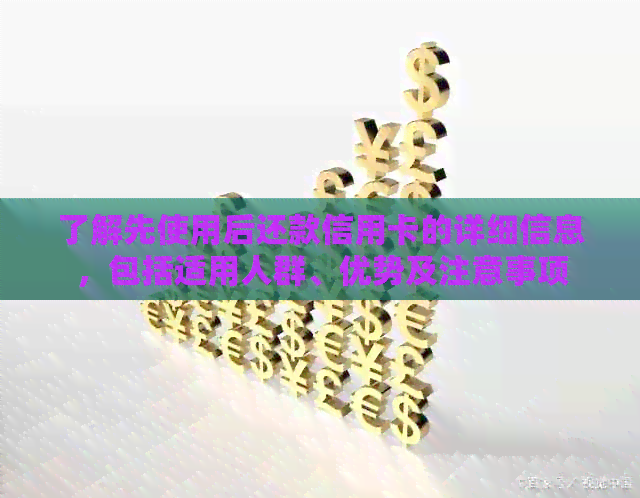了解先使用后还款信用卡的详细信息，包括适用人群、优势及注意事项