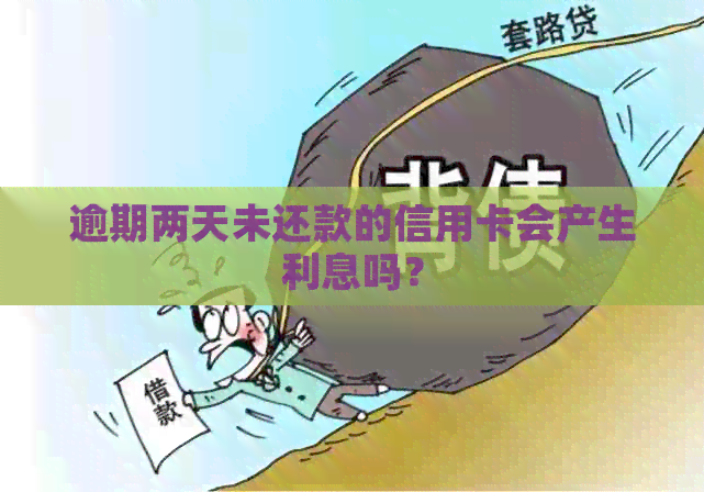 逾期两天未还款的信用卡会产生利息吗？