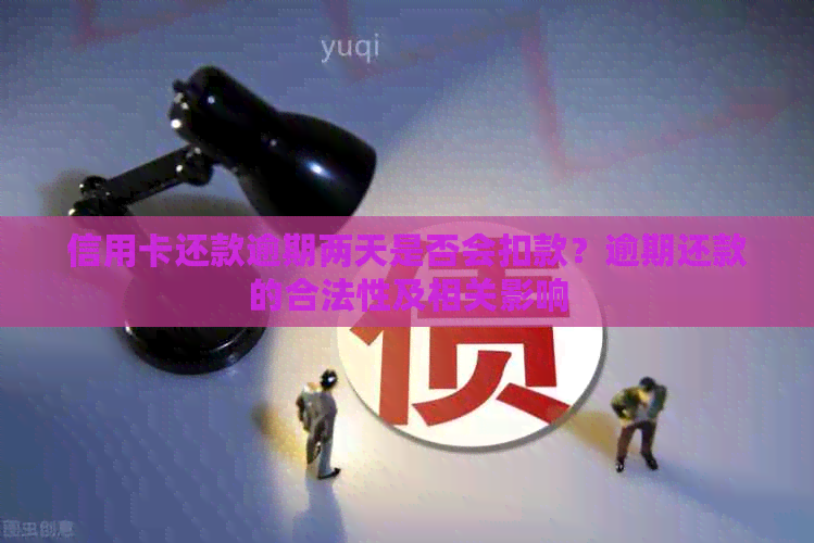 信用卡还款逾期两天是否会扣款？逾期还款的合法性及相关影响