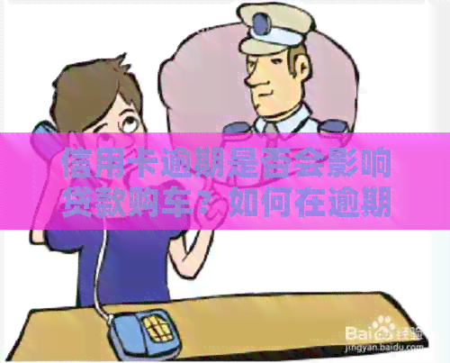 信用卡逾期是否会影响贷款购车？如何在逾期后申请汽车贷款？