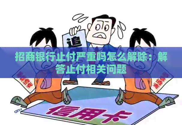 招商银行止付严重吗怎么解除：解答止付相关问题