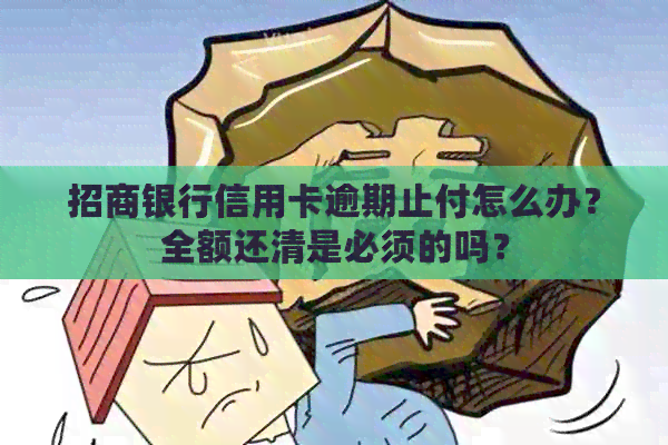 招商银行信用卡逾期止付怎么办？全额还清是必须的吗？
