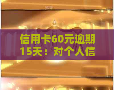 信用卡60元逾期15天：对个人信用记录的影响及解决方案探讨