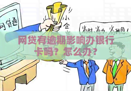 网贷有逾期影响办银行卡吗？怎么办？