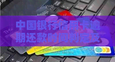 中国银行信用卡逾期还款时间判定及相关政策解析