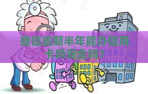 捷信逾期半年能办信用卡吗安全吗？