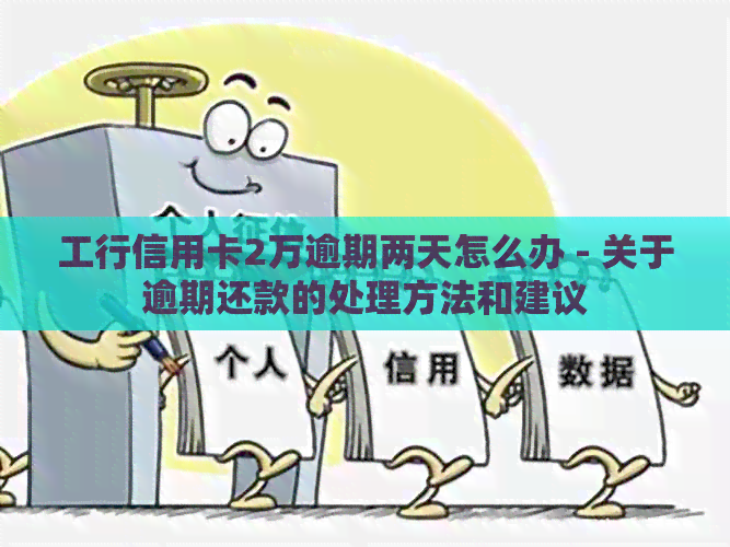 工行信用卡2万逾期两天怎么办 - 关于逾期还款的处理方法和建议