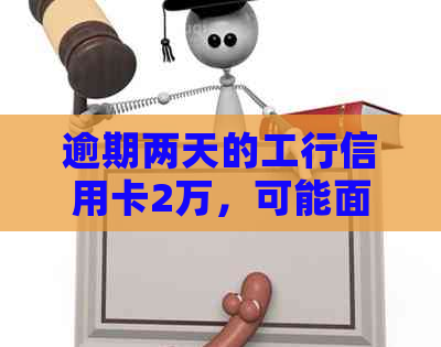 逾期两天的工行信用卡2万，可能面临的后果和解决办法