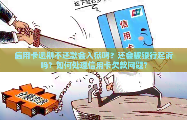 信用卡逾期不还款会入狱吗？还会被银行起诉吗？如何处理信用卡欠款问题？