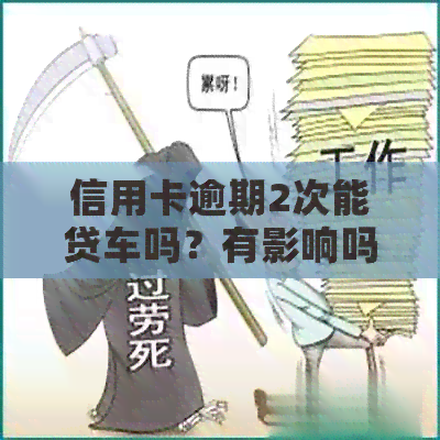信用卡逾期2次能贷车吗？有影响吗？