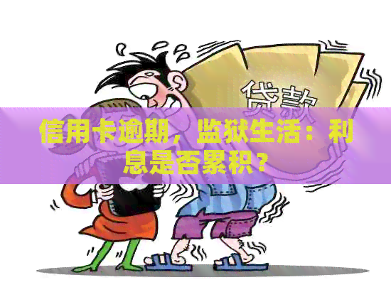 信用卡逾期，监狱生活：利息是否累积？