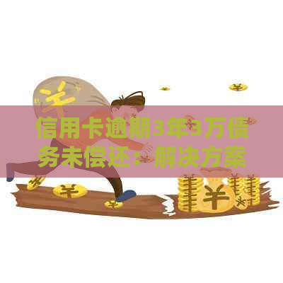 信用卡逾期3年3万债务未偿还：解决方案和建议