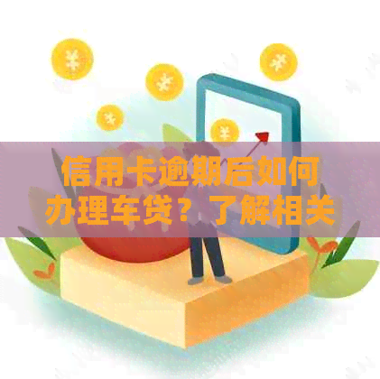 信用卡逾期后如何办理车贷？了解相关影响与解决方案