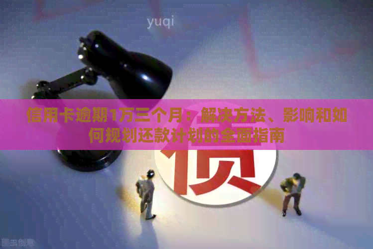 信用卡逾期1万三个月：解决方法、影响和如何规划还款计划的全面指南