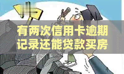 有两次信用卡逾期记录还能贷款买房吗？现在能办信用卡吗？
