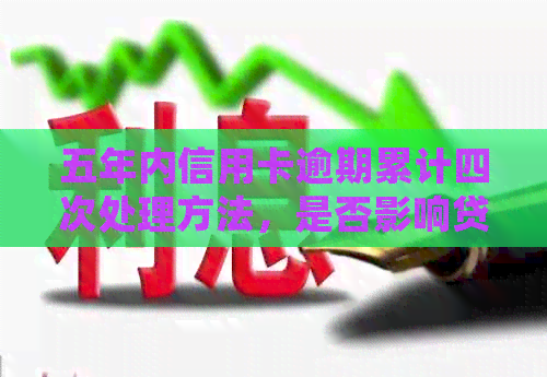 五年内信用卡逾期累计四次处理方法，是否影响贷款信用？