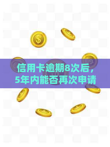 信用卡逾期8次后，5年内能否再次申请贷款？解决您的疑虑和可能遇到的困难