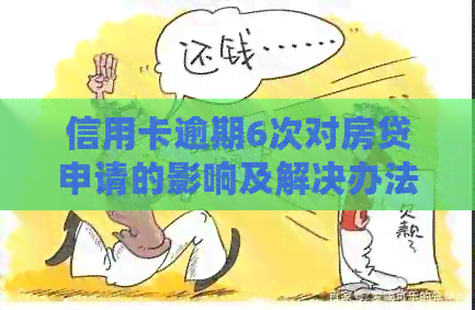 信用卡逾期6次对房贷申请的影响及解决办法：两年内信用记录受损如何补救？
