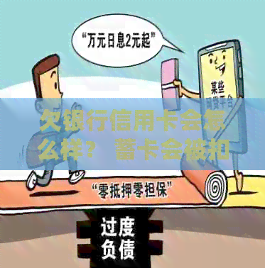 欠银行信用卡会怎么样？ 蓄卡会被扣吗？ 不还会有什么后果？