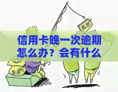 信用卡晚一次逾期怎么办？会有什么后果？