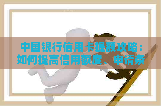 中国银行信用卡提额攻略：如何提高信用额度、申请条件和注意事项详解