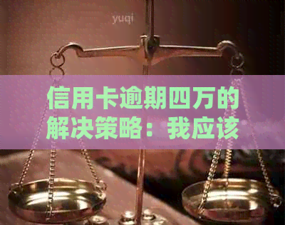 信用卡逾期四万的解决策略：我应该怎么做？