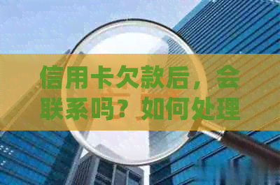 信用卡欠款后，会联系吗？如何处理信用卡债务及后续事宜