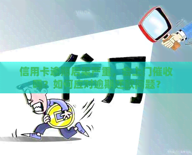 信用卡逾期后果严重，会上门吗？如何应对逾期还款问题？