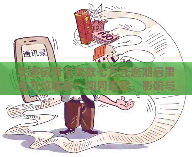 交通信用卡欠款七万元逾期后果全方位解析：如何应对、影响与解决办法